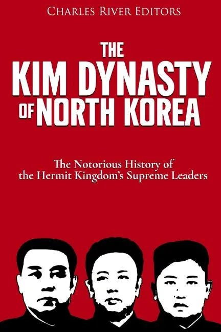 The Kim Dynasty of North Korea: The Notorious History of the Hermit Kingdom's Supreme Leaders - Paperback