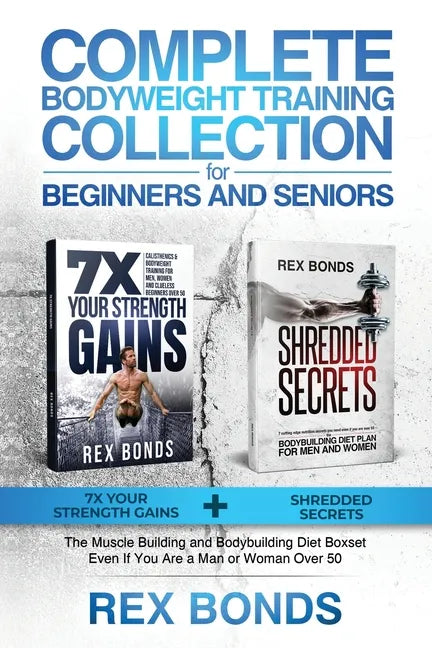 Complete Bodyweight Training for Beginners and Seniors: 7x Your Strength Gains + Shredded Secrets: The Ultimate Muscle Building and Bodybuilding Diet - Paperback