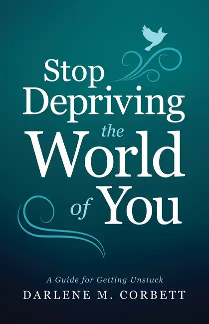 Stop Depriving the World of You: A Guide for Getting Unstuck - Paperback