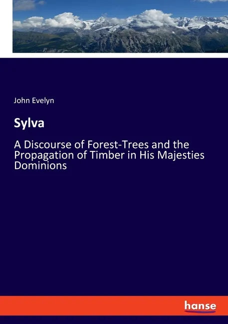 Sylva: A Discourse of Forest-Trees and the Propagation of Timber in His Majesties Dominions - Paperback