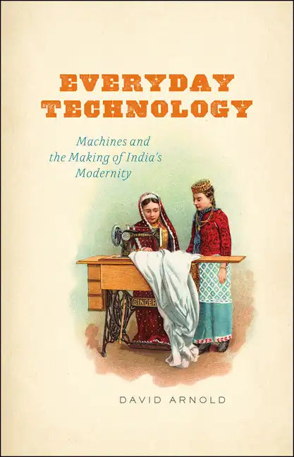 Everyday Technology: Machines and the Making of India's Modernity - Paperback