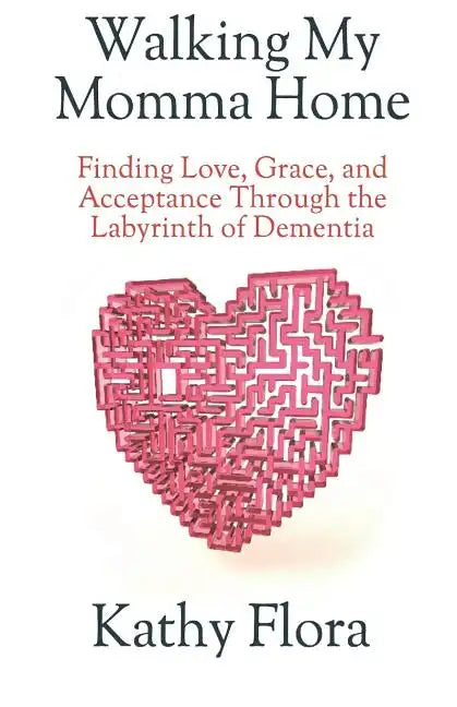 Walking My Momma Home: Finding Love, Grace, and Acceptance Through the Labyrinth of Dementia - Paperback
