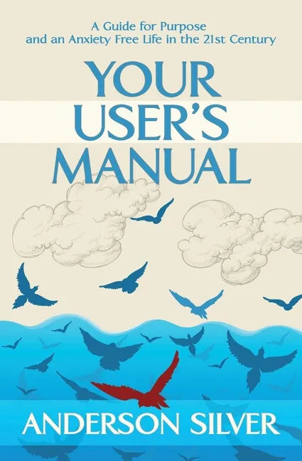 Your User's Manual: A Guide for Purpose and an Anxiety Free Life in the 21st Century - Paperback