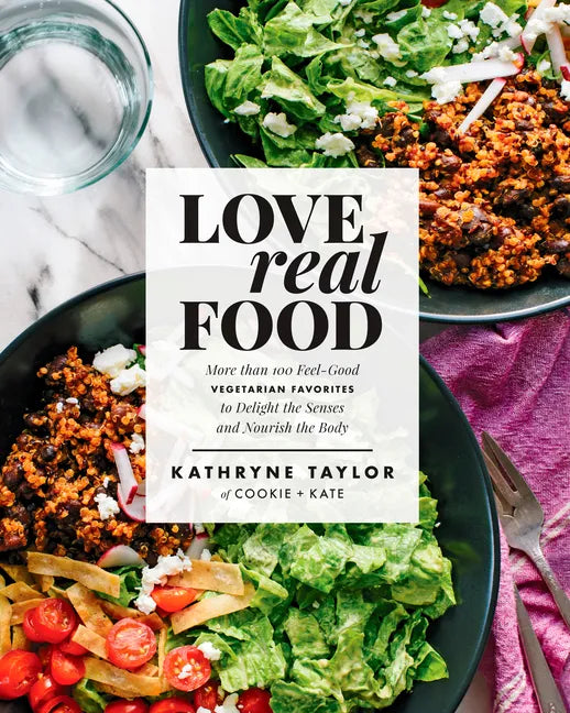 Love Real Food: More Than 100 Feel-Good Vegetarian Favorites to Delight the Senses and Nourish the Body: A Cookbook - Hardcover