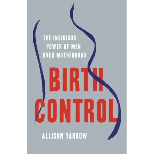 Birth Control: The Insidious Power of Men Over Motherhood - Hardcover