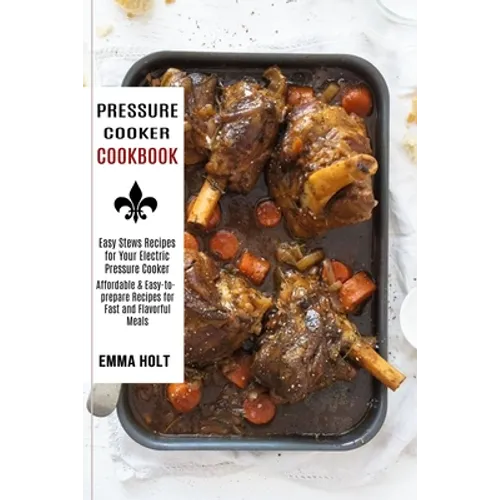 Pressure Cooker Cookbook: Easy Stews Recipes for Your Electric Pressure Cooker (Affordable & Easy-to-prepare Recipes for Fast and Flavorful Meal - Paperback