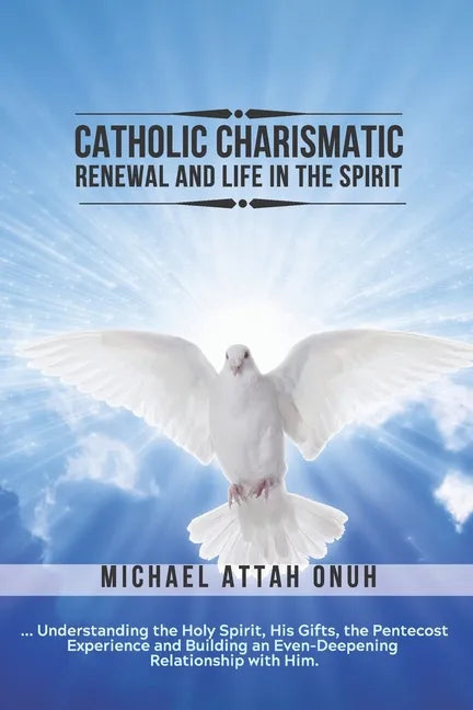 Catholic Charismatic Renewal And Life In The Spirit: Understanding the Holy Spirit, His Gifts, the Pentecost Experience and Building an Ever-Deepening - Paperback