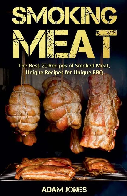 Smoking Meat: The Best 20 Recipes of Smoked Meat, Unique Recipes for Unique BBQ - Paperback