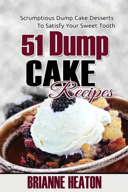 51 Dump Cake Recipes: Scrumptious Dump Cake Desserts To Satisfy Your Sweet Tooth - Paperback