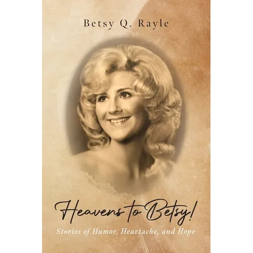 Heavens to Betsy!: Stories of Humor, Heartache, and Hope - Paperback