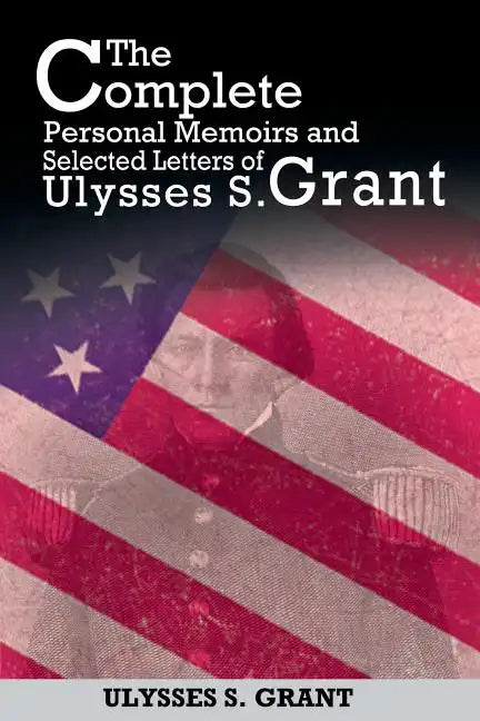 The Complete Personal Memoirs and Selected Letters of Ulysses S. Grant - Paperback
