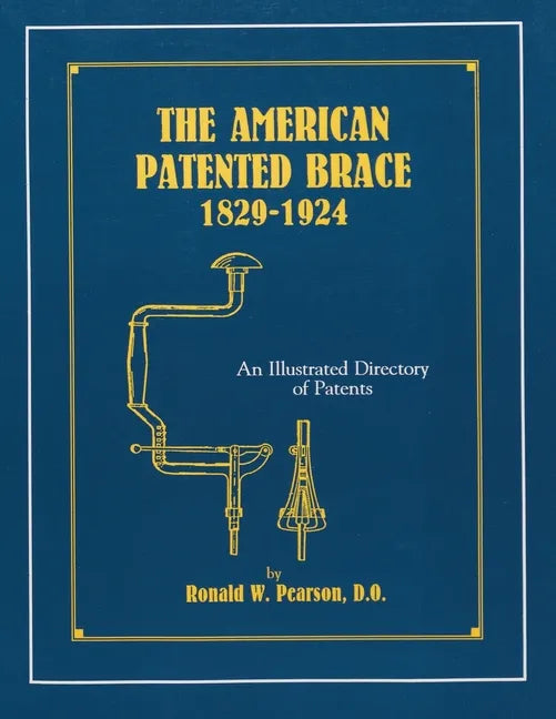 The American Patented Brace 1829-1924: An Illustrated Directory of Patents - Paperback