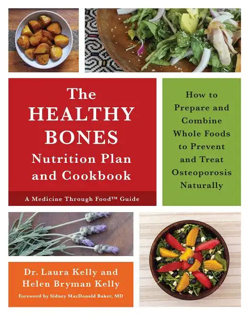 The Healthy Bones Nutrition Plan and Cookbook: How to Prepare and Combine Whole Foods to Prevent and Treat Osteoporosis Naturally - Paperback