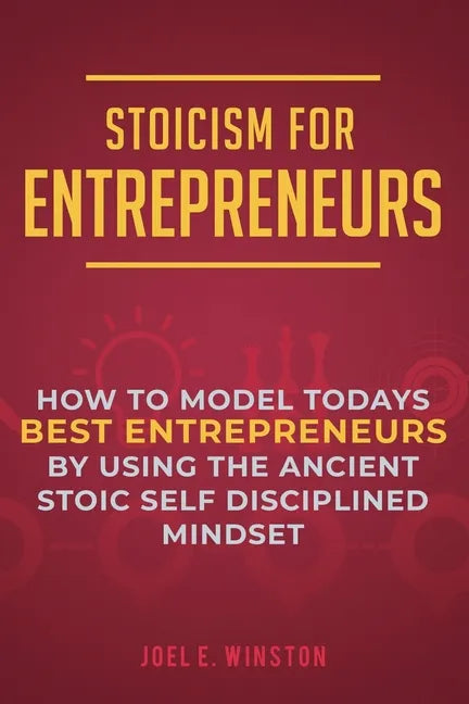 Stoicism for Entrepreneurs: How to Model Todays Best Entrepreneurs by Using the Ancient Stoic Self Disciplined Mindset - Paperback