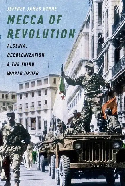 Mecca of Revolution: Algeria, Decolonization, and the Third World Order - Paperback