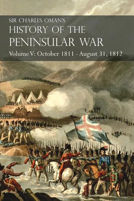 Sir Charles Oman's History of the Peninsular War Volume V: October 1811 - August 31, 1812 Valencia, Ciudad Rodrigo, Badajoz, Salamanca, Madrid - Paperback