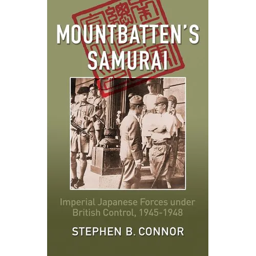 Mountbatten's Samurai: Imperial Japanese Army and Navy Forces under British Control in Southeast Asia, 1945-1948 - Hardcover