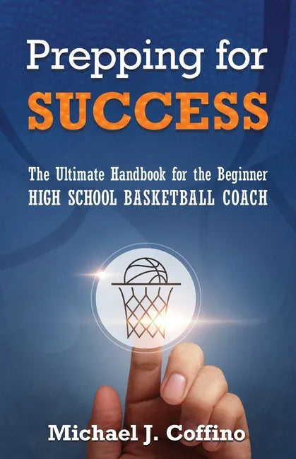 Prepping for Success: The Ultimate Handbook for the Beginner High School Basketball Coach - Paperback