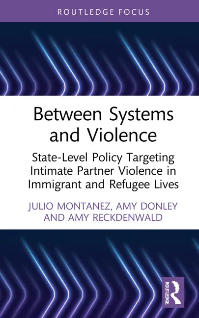 Between Systems and Violence: State-Level Policy Targeting Intimate Partner Violence in Immigrant and Refugee Lives - Hardcover