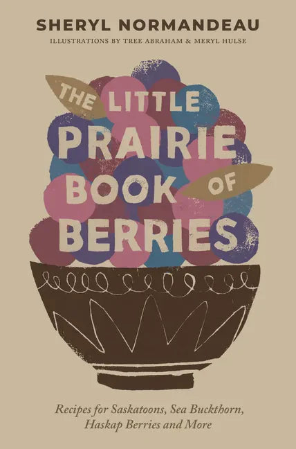 The Little Prairie Book of Berries: Recipes for Saskatoons, Sea Buckthorn, Haskap Berries and More - Paperback