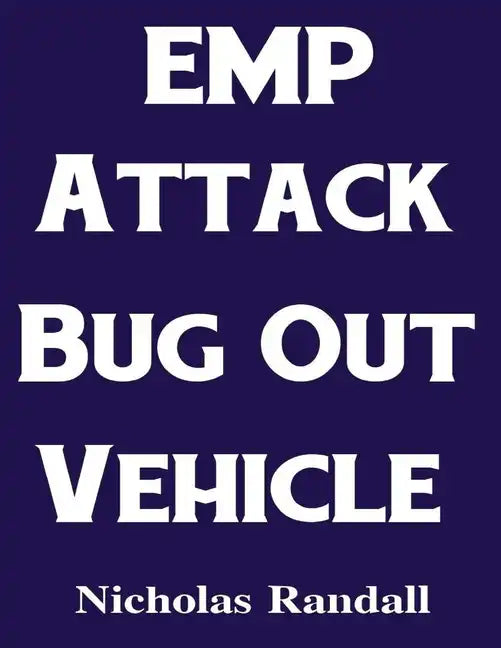 EMP Attack Bug Out Vehicle: How To Choose and Modify an EMP Proof Car That Will Survive An Electromagnetic Pulse Attack When All Other Cars Quit Worki - Paperback