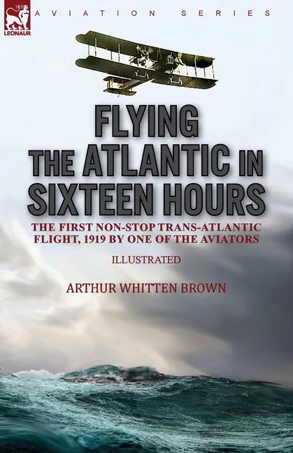 Flying the Atlantic in Sixteen Hours: the First Non-Stop Trans-Atlantic Flight, 1919 by One of the Aviators - Paperback
