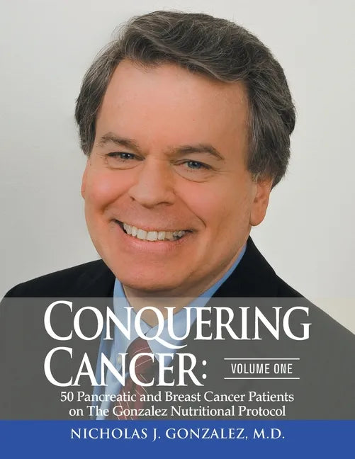Conquering Cancer: Volume One 50 Pancreatic and Breast Cancer Patients on the Gonzalez Nutritional Protocol - Paperback
