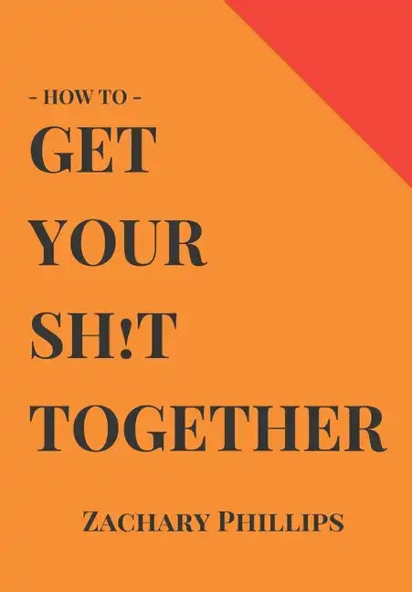 How To Get Your Sh!t Together: Overcome Anxiety - Defeat Depression - Move On From Trauma - Get Organised - Find Meaning - Follow Your Dreams - Paperback