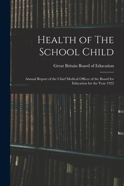 Health of The School Child: Annual Report of the Chief Medical Officer of the Board for Education for the Year 1922 - Paperback