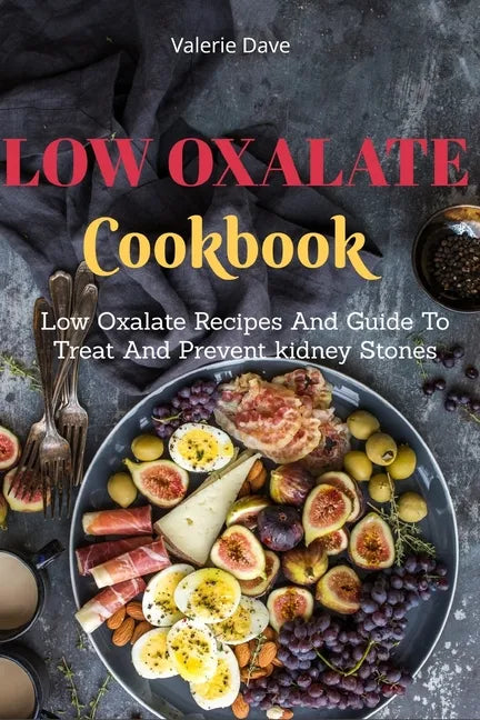 Low Oxalate Cookbook: Low Oxalate Recipes And Guide To Treat And Prevent kidney Stones - Paperback