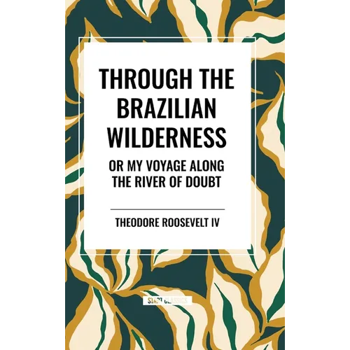 Through the Brazilian Wilderness: Or My Voyage Along the River of Doubt - Hardcover