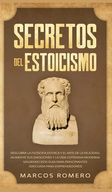 Secretos del Estoicismo: Descubra la Filosofía Estoica y el Arte de la Felicidad; ¡Aumente sus Emociones y la Vida Cotidiana Moderna Siguiendo esta Gu - Hardcover