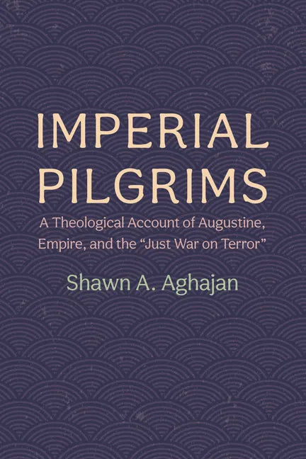 Imperial Pilgrims: A Theological Account of Augustine, Empire, and the "Just War on Terror" - Paperback