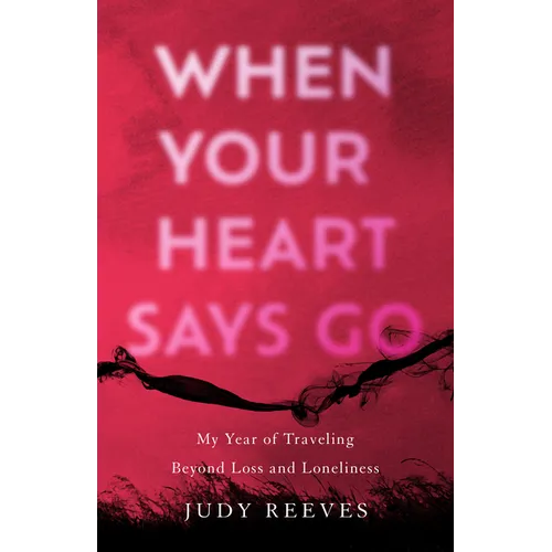 When Your Heart Says Go: My Year of Traveling Beyond Loss and Loneliness - Paperback