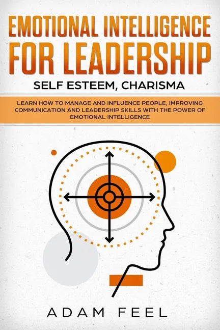 Emotional Intelligence for Leadership: Learn How to Manage and Influence People, Improving Communication and Leadership Skills with The Power of Emoti - Paperback