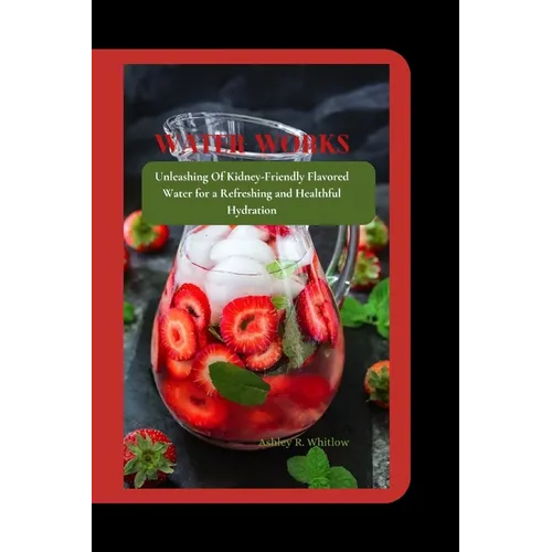 Water Works: Unleashing Of Kidney-Friendly Flavored Water for a Refreshing and Healthful Hydration - Paperback