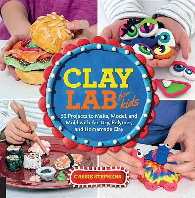 Clay Lab for Kids: 52 Projects to Make, Model, and Mold with Air-Dry, Polymer, and Homemade Clay - Paperback