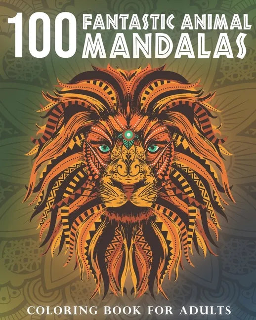 100 Fantastic Animal Mandalas: A Coloring Book for Adults to Relax and Enjoy - Paperback