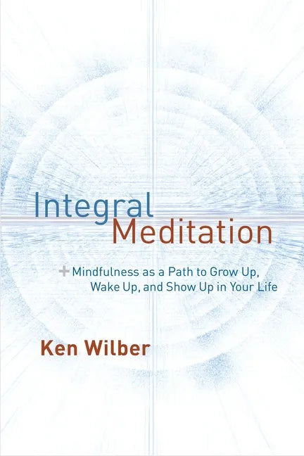 Integral Meditation: Mindfulness as a Way to Grow Up, Wake Up, and Show Up in Your Life - Paperback