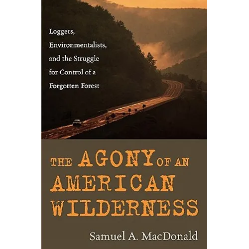 The Agony of an American Wilderness: Loggers, Environmentalists, and the Struggle for Control of a Forgotten Forest - Paperback