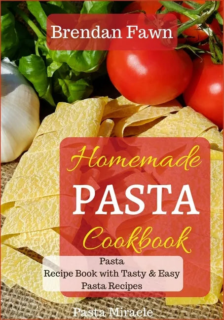 Homemade Pasta Cookbook: Pasta Recipe Book with Tasty & Easy Pasta Recipes - Paperback