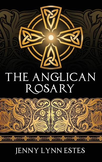 The Anglican Rosary: Going Deeper with God-Prayers and Meditations with the Protestant Rosary - Hardcover