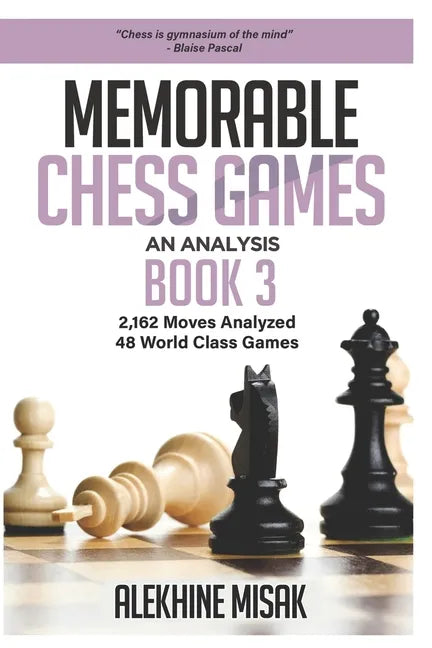 Memorable Chess Games: Book 3 - An Analysis 2,162 Moves Analyzed 48 World Class Games Chess for Beginners Intermediate & Experts World Champi - Paperback