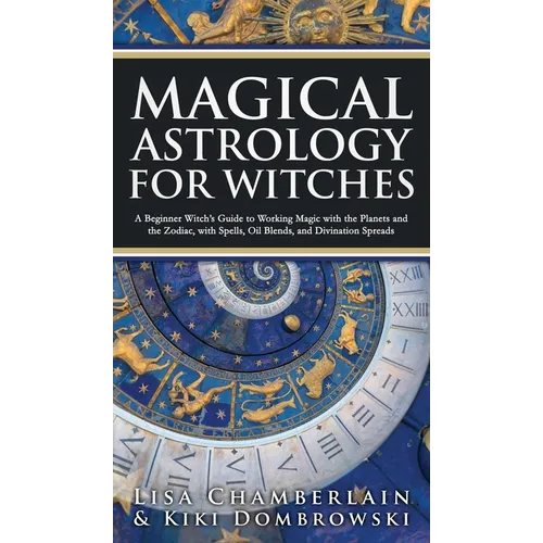 Magical Astrology for Witches: A Beginner Witch's Guide to Working Magic with the Planets and the Zodiac, with Spells, Oil Blends, and Divination Spr - Hardcover