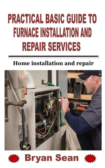 Practical Basic Guide to Furnace Installation and Repair Services: Home installation and repair - Paperback