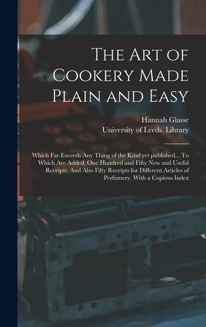 The Art of Cookery Made Plain and Easy: Which Far Exceeds Any Thing of the Kind yet Published... To Which Are Added, One Hundred and Fifty New and Use - Hardcover