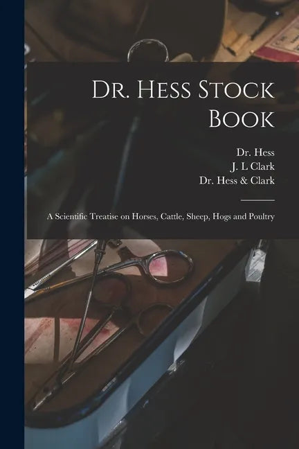Dr. Hess Stock Book: a Scientific Treatise on Horses, Cattle, Sheep, Hogs and Poultry - Paperback