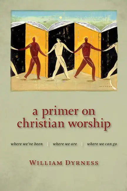 A Primer on Christian Worship: Where We've Been, Where We Are, Where We Can Go - Paperback