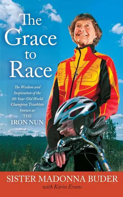 Grace to Race: The Wisdom and Inspiration of the 80-Year-Old World Champion Triathlete Known as the Iron Nun - Paperback