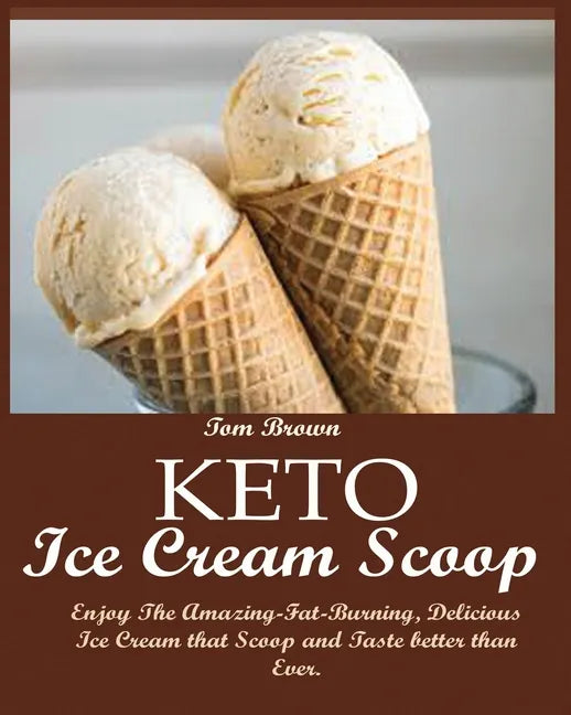 Keto Ice Cream Scoop: Enjoy The Amazing-Fat-Burning, Delicious Ice Cream that Scoop and Taste better than Ever. - Paperback
